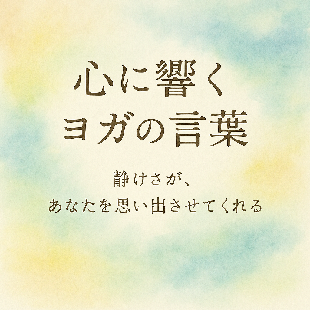 【心に響く言葉】ヨガの教えをベースにお守りにしたくなる言葉をお届けします。